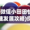 (微信小田田快速发展攻略)探索消失的微信小田田游戏：原因、影响以及用户的替代选择