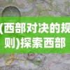 (西部对决的规则)探索西部对决游戏价格：一场热血的西部冒险值多少钱?