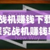 (战机赚钱下载)探究战机赚钱软件红包版：挖掘其成功运作机制与盈利策略