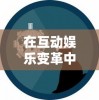 在互动娱乐变革中尊上游戏崭露头角：玩家们能否在遇见尊上再次享受游戏乐趣?