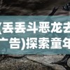 (丢丢斗恶龙去广告)探索童年记忆：丢丢斗恶龙游戏的策略设计与个性化玩法揭秘