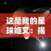 这是我的星球姬叉：揭秘人类探索外太空，收集星际尘埃中隐藏的神秘信息