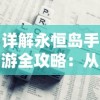 详解永恒岛手游全攻略：从新手教程到高级技巧，掌握游戏赢利秘籍