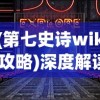 (第七史诗wiki攻略)深度解读《第七史诗》wiki：探索游戏设定与角色构思的匠心巧思