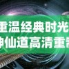 重温经典时光：神仙道高清重制版质感升级，探索传统仙侠世界的新视角