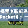 探索《彩虹岛Pocket》：一款在玩法和设计上与《球球英雄》颇为相似的热门手游