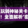 挖掘冒险激情：2021年最受欢迎的盗墓题材手游排行榜前十名详细解析