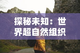 探秘未知:世界超自然组织的探索之旅——人类、天然奇观及超自然现象的交汇点 探秘未知:世界超自然组织的探索之旅——人类、天然奇观及超自然现象的交汇点