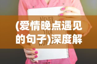 (爱情晚点遇见的句子)深度解析:爱情晚遇的涵义及其对个人心理、生活质量的影响 (爱情晚点遇见的句子)深度解析:爱情晚遇的涵义及其对个人心理、生活质量的影响