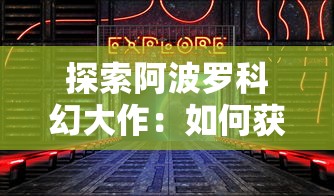 探索阿波罗科幻大作:如何获取并有效使用《永恒起源》激活码? 探索阿波罗科幻大作:如何获取并有效使用《永恒起源》激活码?