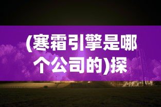 (寒霜引擎是哪个公司的)探讨寒霜启示录起源:这款全球热门游戏究竟是哪个国家出品的? (寒霜引擎是哪个公司的)探讨寒霜启示录起源:这款全球热门游戏究竟是哪个国家出品的?