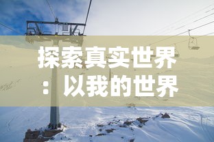 探索真实世界:以我的世界地球生存为视角,深入解析现代社会生态与人类文明发展 探索真实世界:以我的世界地球生存为视角,深入解析现代社会生态与人类文明发展