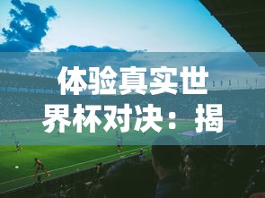 实力全面解析：2021版世界启元阵容推荐，一图看懂必备英雄及搭配策略