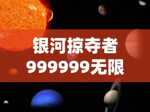 银河掠夺者999999无限金币:操控虚拟宇宙的力量,探索游戏中隐秘的无尽财富之谜 银河掠夺者999999无限金币:操控虚拟宇宙的力量,探索游戏中隐秘的无尽财富之谜
