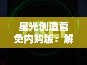 星光创造营免内购版:解析该模式带给玩家体验的全新感受与影响 星光创造营免内购版:解析该模式带给玩家体验的全新感受与影响