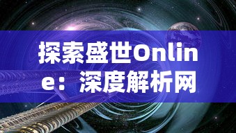 探索盛世Online:深度解析网络科技如何帮助构建多元化、繁荣共享的数字化新时代 探索盛世Online:深度解析网络科技如何帮助构建多元化、繁荣共享的数字化新时代