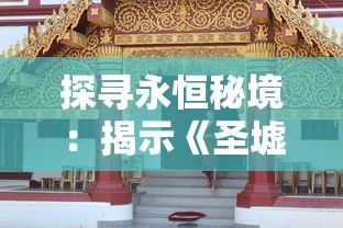 探寻永恒秘境:揭示《圣墟》中万古不败身的玄奇力量与其历史文化内涵 探寻永恒秘境:揭示《圣墟》中万古不败身的玄奇力量与其历史文化内涵