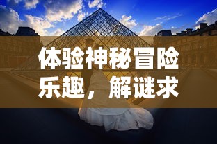 体验神秘冒险乐趣,解谜求生:全新推出的迷室往逝免费版为广大玩家开启未知的游戏世界 体验神秘冒险乐趣,解谜求生:全新推出的迷室往逝免费版为广大玩家开启未知的游戏世界