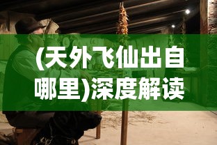 (天外飞仙出自哪里)深度解读'天外飞仙'的含义:古代神话传说与现代理解的交织 (天外飞仙出自哪里)深度解读'天外飞仙'的含义:古代神话传说与现代理解的交织
