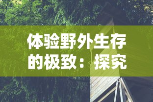 体验野外生存的极致：探究丛林猎人350带领下探秘未知森林的勇者之旅