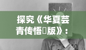 探究《华夏芸青传悟悾版》: 对传统文化的传承与青年成长的启示