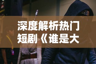 深度解析热门短剧《谁是大英雄》：100集全剧精彩剧情回顾与角色人物分析