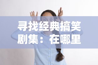 寻找经典搞笑剧集：在哪里可以在线观看十万个冷笑话原版未删除所有完整集数？