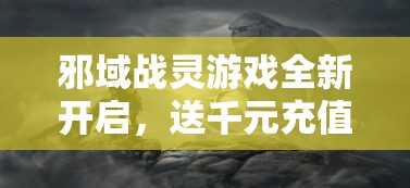 邪域战灵游戏全新开启,送千元充值大礼包,感受前所未有的战斗快感! 邪域战灵游戏全新开启,送千元充值大礼包,感受前所未有的战斗快感!