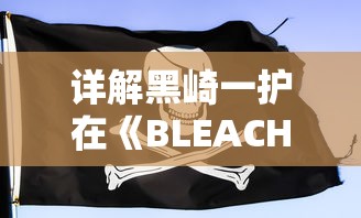 详解黑崎一护在《BLEACH死神》游戏中UR升级步骤及所需材料，助力玩家快速提升角色能力