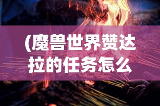(魔兽世界赞达拉的任务怎么开启)赞达拉的王者之师:探讨他们如何通过科技创新领导部落进步 (魔兽世界赞达拉的任务怎么开启)赞达拉的王者之师:探讨他们如何通过科技创新领导部落进步