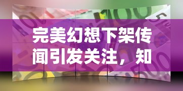 完美幻想下架传闻引发关注，知乎网友热议：经典游戏的缘分是否已尽？