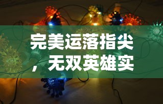 完美运落指尖，无双英雄实力揭秘：深度解析指尖无双最强阵容搭配技巧与主题策略