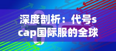 深度剖析：代号scap国际服的全球战略布局与用户体验优化方案研究