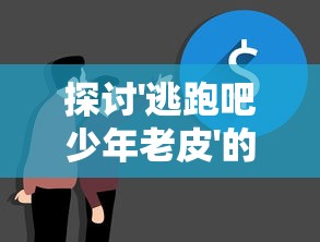 探讨'逃跑吧少年老皮'的成长与逃脱：从自我认知到勇敢面对现实的心路历程