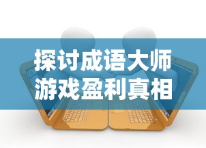 探讨成语大师游戏盈利真相：以独特玩法融合教育价值，真的能为开发者带来可观收益吗？