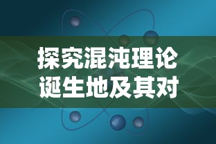 探究混沌理论诞生地及其对现代科学影响的全面研究：从物理学到生物学的跨学科视角