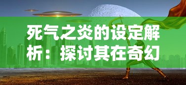 死气之炎的设定解析：探讨其在奇幻小说中如何改变魔法世界的规则