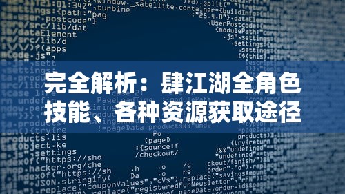 完全解析：肆江湖全角色技能、各种资源获取途径与最优策略，详细攻略指南