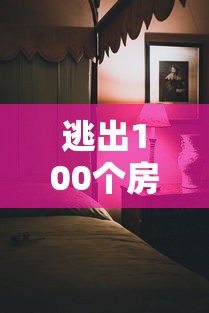 逃出100个房间:完全攻略与隐藏要点揭秘,解锁每关的精妙设计和解谜技巧 逃出100个房间:完全攻略与隐藏要点揭秘,解锁每关的精妙设计和解谜技巧