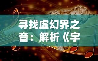 寻找虚幻界之音：解析《宇宙星神》主题曲在情感诉求、音乐构造与文化融合中的独特魅力