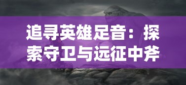 追寻英雄足音：探索守卫与远征中斧王的角色定位和游戏贡献