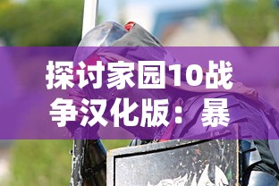 探讨家园10战争汉化版:暴力与和平的较量—如何通过游戏理解战争的真实面目 探讨家园10战争汉化版:暴力与和平的较量—如何通过游戏理解战争的真实面目