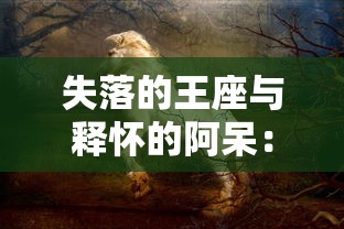 失落的王座与释怀的阿呆：对比中世纪权力斗争与个人情感解脱的文化解读