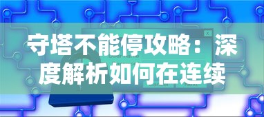 守塔不能停攻略:深度解析如何在连续防御中利用策略优势取得胜利 守塔不能停攻略:深度解析如何在连续防御中利用策略优势取得胜利