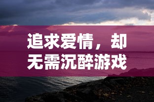 追求爱情，却无需沉醉游戏里：探讨'可以恋爱但没必要游戏'主题下的现代恋爱观念