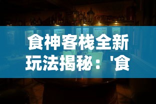 食神客栈全新玩法揭秘：'食物归类者'全攻略，如何通过无限刷玉快速提升战力