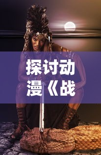 探讨动漫《战斗女武神》中的女性角色塑造与传统武侠世界观的冲突与融合