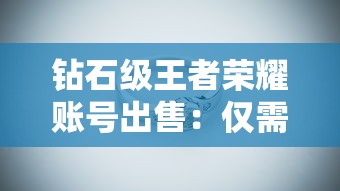 钻石级王者荣耀账号出售：仅需一步，轻松拥有S级皮肤和稀有英雄