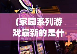 (家园系列游戏最新的是什么)探讨家园游戏发展史:家园系列一共发布了多少个版本? (家园系列游戏最新的是什么)探讨家园游戏发展史:家园系列一共发布了多少个版本?