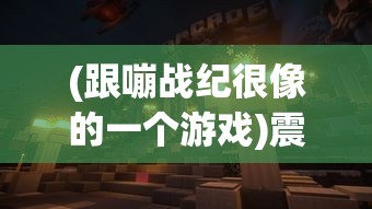 (跟嘣战纪很像的一个游戏)震撼全球的神秘大作:一款与嘣战纪惊人相似的游戏引爆战斗界 (跟嘣战纪很像的一个游戏)震撼全球的神秘大作:一款与嘣战纪惊人相似的游戏引爆战斗界